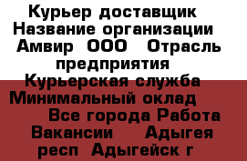 Курьер-доставщик › Название организации ­ Амвир, ООО › Отрасль предприятия ­ Курьерская служба › Минимальный оклад ­ 14 000 - Все города Работа » Вакансии   . Адыгея респ.,Адыгейск г.